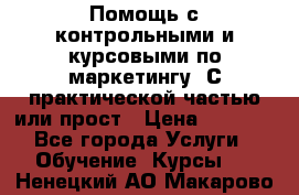 Помощь с контрольными и курсовыми по маркетингу. С практической частью или прост › Цена ­ 1 100 - Все города Услуги » Обучение. Курсы   . Ненецкий АО,Макарово д.